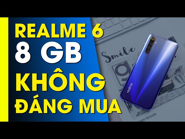 Realme 6 8GB RAM không đáng mua Vì...đầu tư chưa xứng?