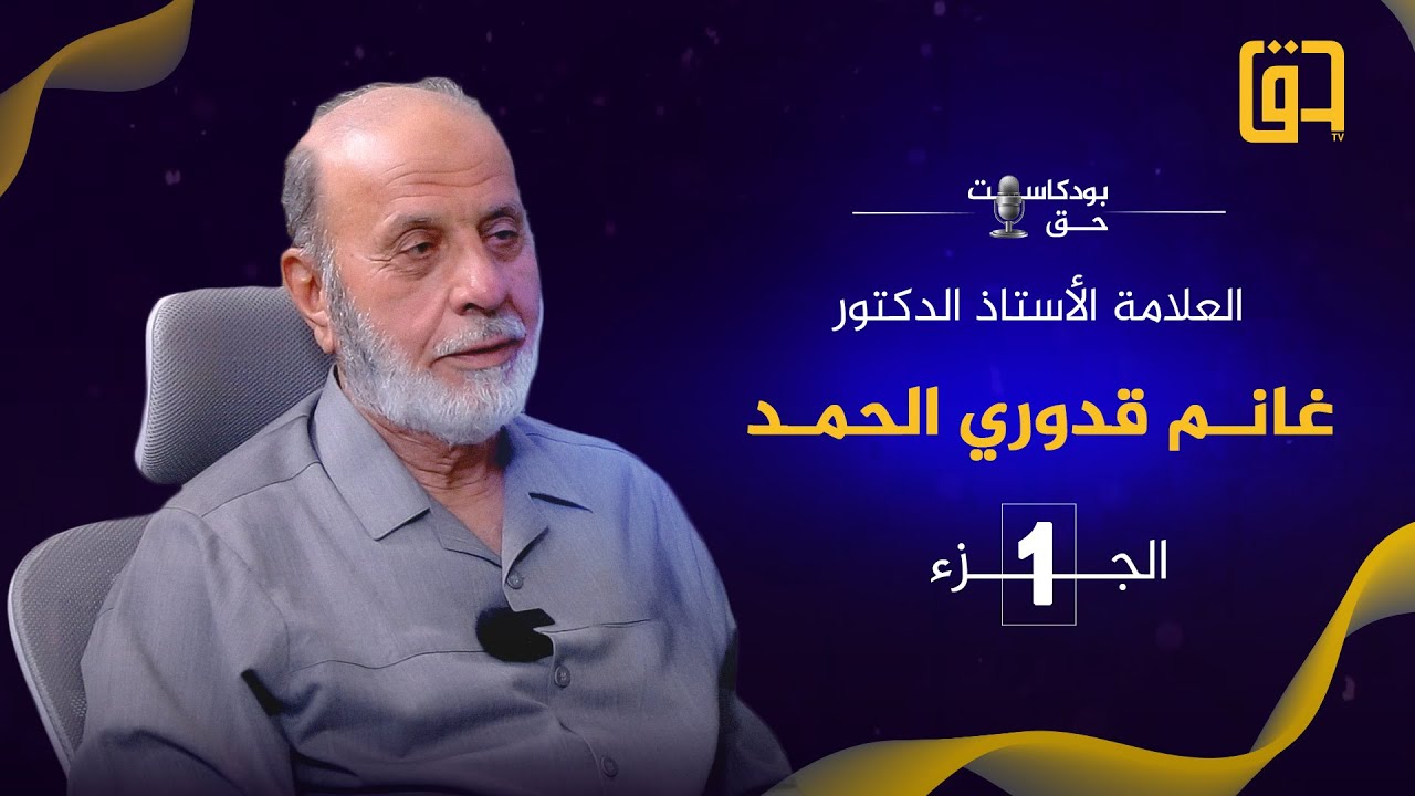 برنامج بودكاست حق مع فضيلة العلامة الأستاذ الدكتور غانم قدوري الحمد - الجزء الأول