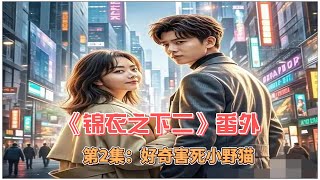 《锦衣之下二》番外,第2集:好奇害死小野猫。