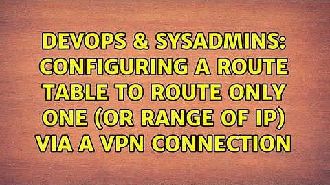 Configuring a route table to route only one (or range of ip) via a VPN connection