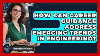 How Can Career Guidance Address Emerging Trends in Engineering? - Your Engineering Future
