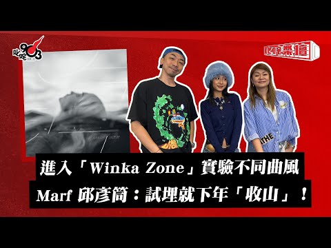 進入 Winka Zone 實驗不同曲風 Marf 邱彥筒 試埋就下年 收山 叱咤樂壇 