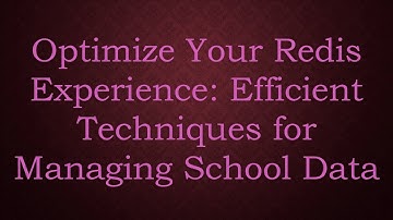 Optimize Your Redis Experience: Efficient Techniques for Managing School Data