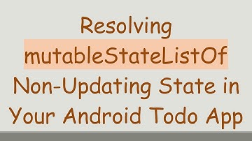 Resolving mutableStateListOf Non-Updating State in Your Android Todo App