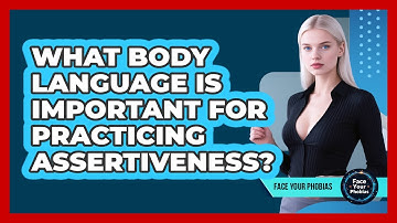 What Body Language Is Important For Practicing Assertiveness? - Face Your Phobias