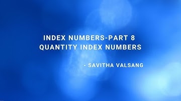 INDEX NUMBERS PART 8 -  QUANTITY INDEX NUMBERS