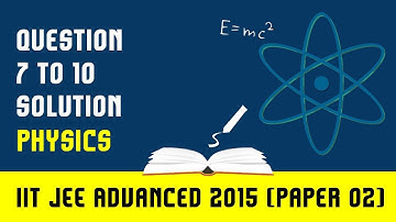 IIT JEE 2015 Advanced Physics Solution - Paper 2 (Questions 7 to 10) | For IIT JEE 2018 Preparation