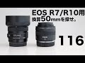 116「RF-S単焦点はまだ出ないっぽいし、EOS R7やR10用に換算50mmを探そう」