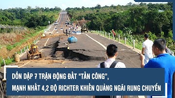 Dồn dập 7 trận động đất “tấn công”, mạnh nhất 4,2 độ richter khiến Quảng Ngãi rung chuyển
