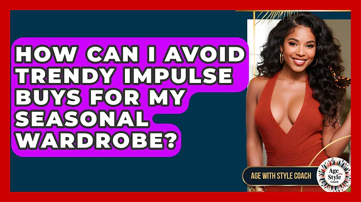 How Can I Avoid Trendy Impulse Buys For My Seasonal Wardrobe? - Age With Style Coach