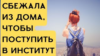 Сбежала из дома, чтобы поступить в институт. История из жизни