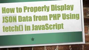 How to Properly Display JSON Data from PHP Using fetch() in JavaScript