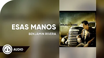 Benjamin Rivera | Esas manos | Audio