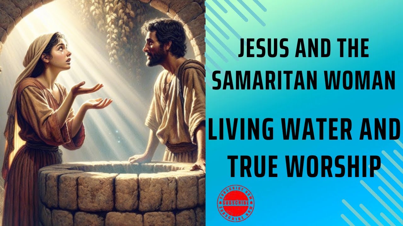 John Chapter 04: Jesus and the Samaritan Woman – Living Water and True ...