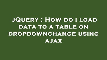 jQuery : How do i load data to a table on dropdownchange using ajax