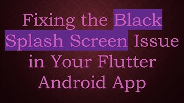 Fixing the Black Splash Screen Issue in Your Flutter Android App