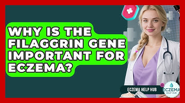 Why Is The Filaggrin Gene Important For Eczema? - Eczema Help Hub