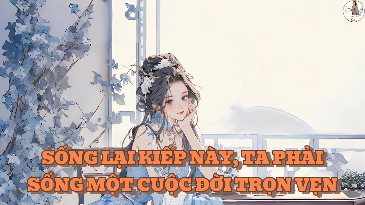 [FULL] SỐNG LẠI KIẾP NÀY, TA PHẢI SỐNG MỘT CUỘC ĐỜI TRỌN VẸN