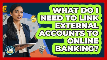 What Do I Need To Link External Accounts To Online Banking? - Ask Your Bank Teller