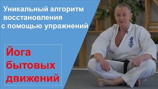 Уникальный алглорим восстановления с помощью упражений (Йога бытовых движений)