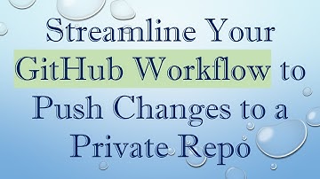 Streamline Your GitHub Workflow to Push Changes to a Private Repo