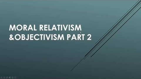 Moral relativism and objectivism part 2