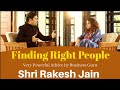 Finding right people for your business by business guru shri rakesh jain