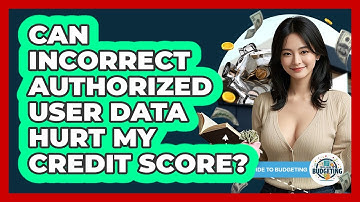 Can Incorrect Authorized User Data Hurt My Credit Score? - Your Guide to Budgeting
