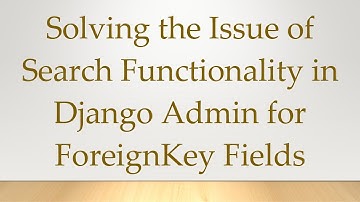 Solving the Issue of Search Functionality in Django Admin for ForeignKey Fields