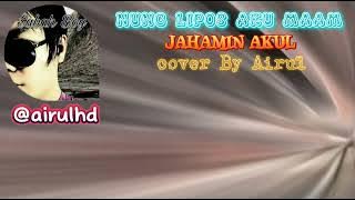 Nung Lipos Aku Maam || Jahamin Akul || Cover By Airul