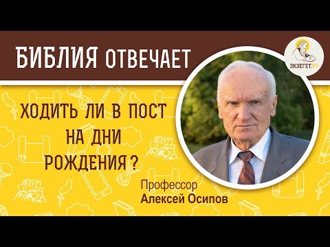 Ходить ли в пост на дни рождения ? Библия отвечает. Профессор Алексей Ильич Осипов