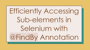 Efficiently Accessing Sub-elements in Selenium with @ FindBy Annotation