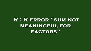R : R error "sum not meaningful for factors"