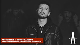 Anthon Live @ Egoist BarClub  XXLBYNÉMETI w/MAXIE DEVINE 2021 09 25