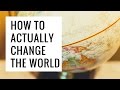 How to actually change the world