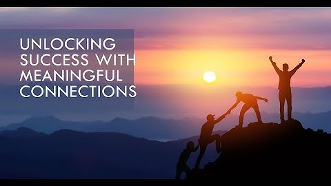 The Key to Success: Building Meaningful Connections