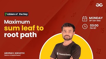 Maximum sum leaf to root path | Problem of the Day : 24/07/22 | Abhinav Awasthi