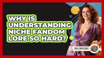 Why Is Understanding Niche Fandom Lore So Hard? - Gen Z Unfiltered