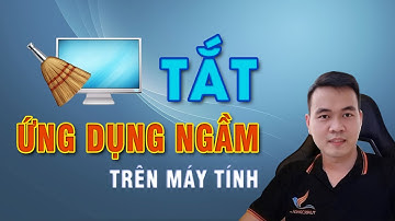 Cách tắt ứng dụng chạy ngầm trên máy tính | Giải phóng dung lượng