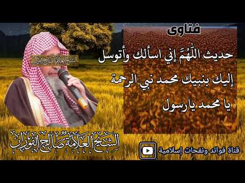 الشيخ صالح الفوزان حديث اللهم إني اسألك وأتوسل إليك بنبيك محمد نبي الرحمة يا محمد يا رسول