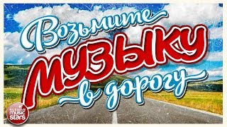 ВОЗЬМИТЕ МУЗЫКУ В ДОРОГУ ❂ ПЕСНИ ДЛЯ ТЕХ, КТО В ПУТИ ❂