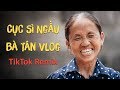 Cục Sì Ngầu Bà Tân Vlog TikTok Remix - Siêu Cay Khổng Lồ - Nhạc DJ vn (Tranzmatikk MASHUP)