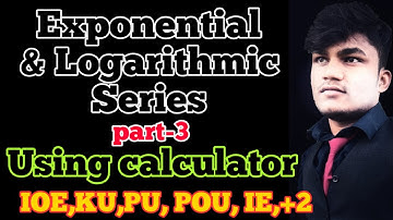 Exponential and Logarithmic Series for IOE,KU, POU,PU, COMPLEX EXAM,+2 part-3 using calculator