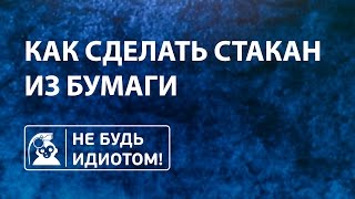 Не будь идиотом! Как сделать стакан из бумаги.