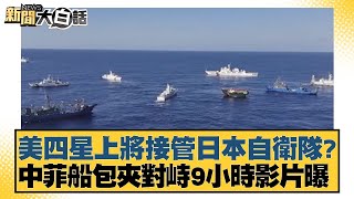 美四星上將接管日本自衛隊中菲船包夾對峙9小時影片曝 新聞大白話 @tvbstalk 20240326