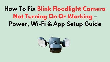 How To Fix Blink Floodlight Camera Not Turning On Or Working – Power, Wi-Fi & App Setup Guide