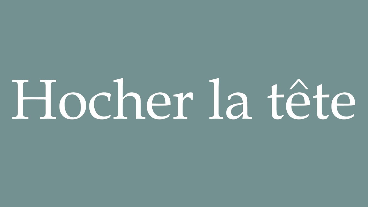 How to Pronounce ''Hocher la tête'' (Shaking my head) Correctly in