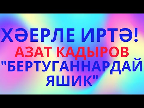 ХӘЕРЛЕ ИРТӘ! АЗАТ КАДЫРОВ "ГӨРЛӘП ЯШИК!" БИК МАТУР ҖЫР!