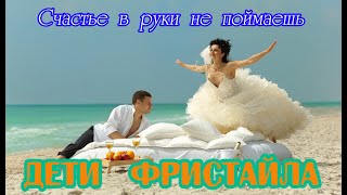 Обалденная песня! ДЕТИ ФРИСТАЙЛА - СЧАСТЬЕ В РУКИ НЕ ПОЙМАЕШЬ