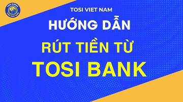 HƯỚNG DẪN RÚT TIỀN TỪ TOSI BANK